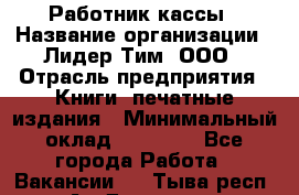 Работник кассы › Название организации ­ Лидер Тим, ООО › Отрасль предприятия ­ Книги, печатные издания › Минимальный оклад ­ 26 000 - Все города Работа » Вакансии   . Тыва респ.,Ак-Довурак г.